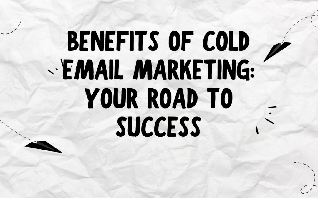 Benefits of Cold Email Marketing: Your Road to Success