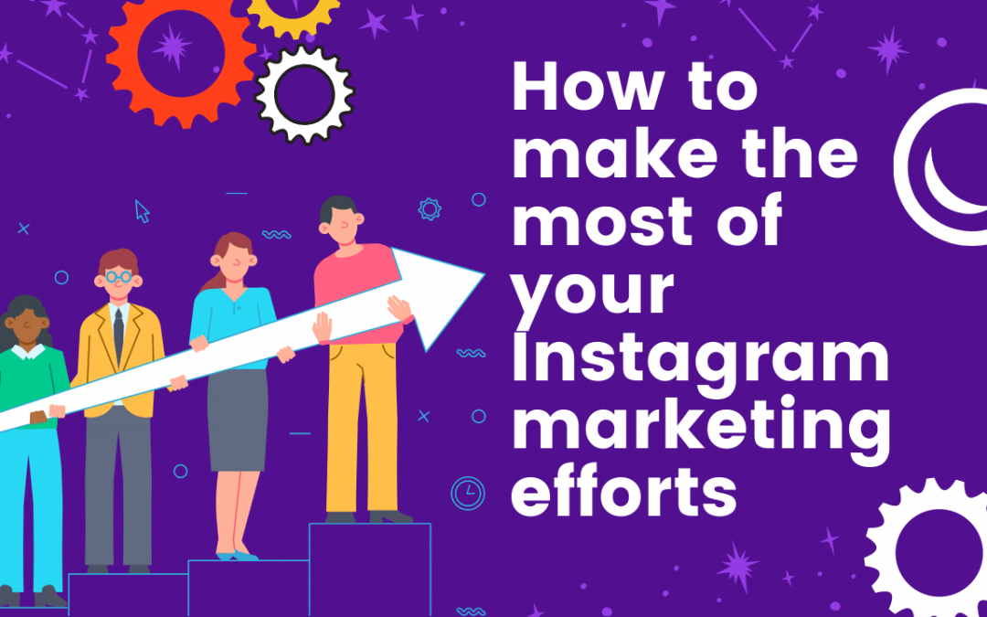 How to make the most of your Instagram marketing efforts